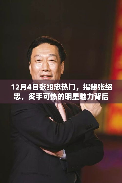 揭秘张绍忠，炙热明星魅力背后的故事与12月4日热点解析