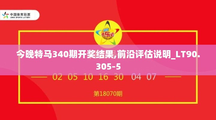 今晚特马340期开奖结果,前沿评估说明_LT90.305-5