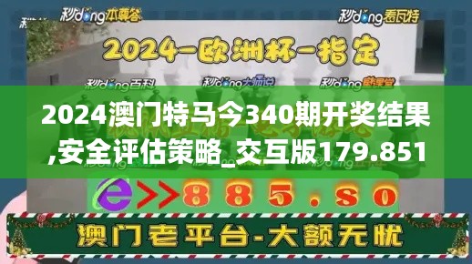 2024澳门特马今340期开奖结果,安全评估策略_交互版179.851-2