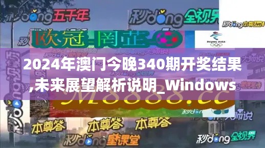 2024年澳门今晚340期开奖结果,未来展望解析说明_Windows3.279-7