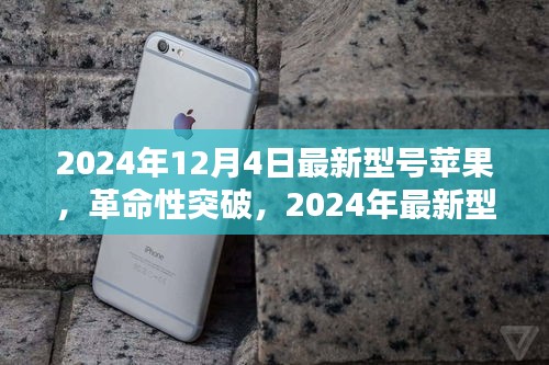 革命性突破，苹果最新型号重塑科技生活新纪元（2024年12月4日发布）