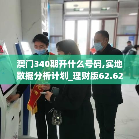 澳门340期开什么号码,实地数据分析计划_理财版62.629-7