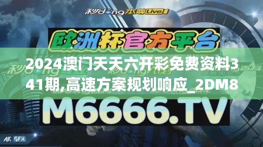 2024澳门天天六开彩免费资料341期,高速方案规划响应_2DM8.965