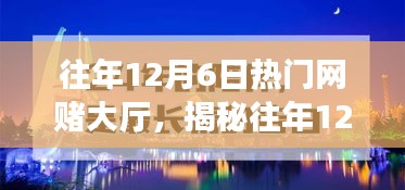 揭秘往年12月6日网赌大厅背后的风险与警示，应对指南及风险警告（切勿参与）