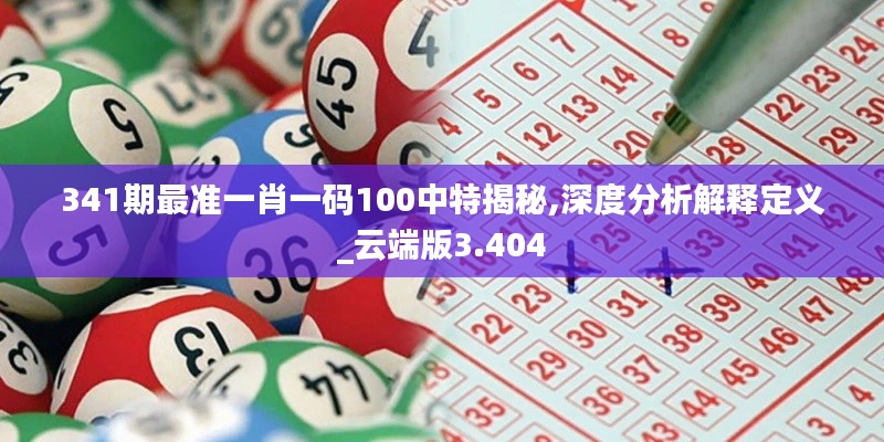 341期最准一肖一码100中特揭秘,深度分析解释定义_云端版3.404