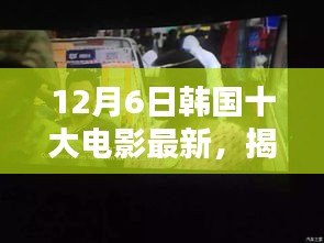 12月6日韩国十大电影最新，揭秘小巷深处的秘密，韩国电影新风尚与一家特色小店的独特魅力