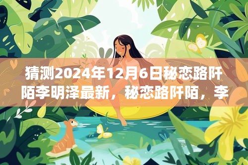 猜测2024年12月6日秘恋路阡陌李明泽最新，秘恋路阡陌，李明泽的爱情猜想与展望（2024年12月6日版）