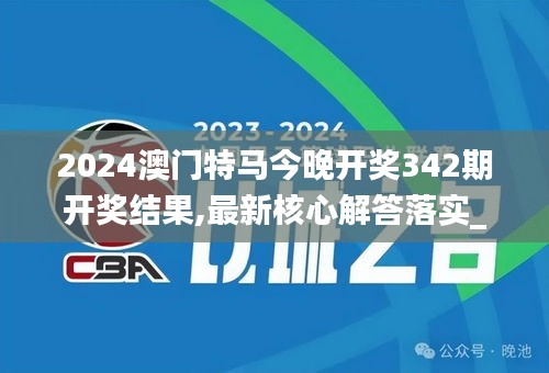 2024澳门特马今晚开奖342期开奖结果,最新核心解答落实_BT18.427