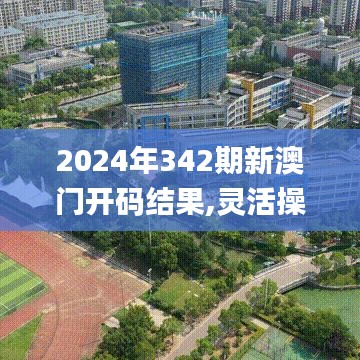 2024年342期新澳门开码结果,灵活操作方案设计_终极版5.765