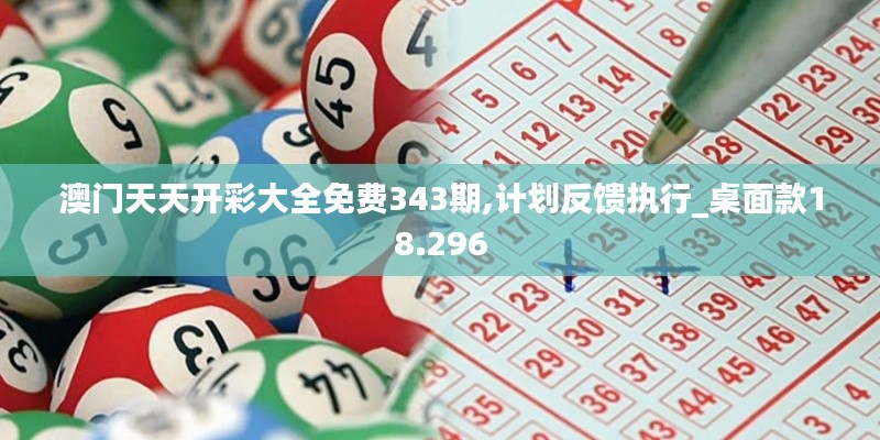 澳门天天开彩大全免费343期,计划反馈执行_桌面款18.296