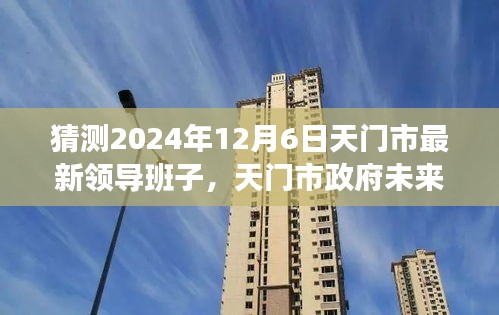 天门市政府未来领导团队展望，预测与评估天门领导班子到2024年12月6日的发展趋势与变化