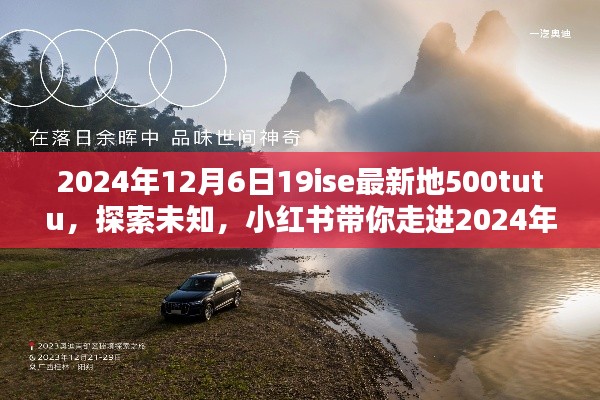 2024年12月6日19ise最新地500tutu，探索未知，小红书带你走进2024年12月6日最新地19ise 500tutu秘境