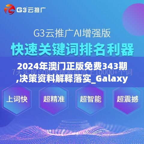 2024年澳门正版免费343期,决策资料解释落实_Galaxy2.526