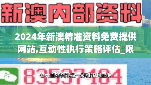 2024年新澳精准资料免费提供网站,互动性执行策略评估_限定版5.828