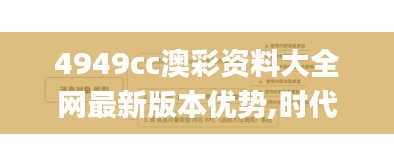 4949cc澳彩资料大全网最新版本优势,时代资料解释定义_储蓄版4.357