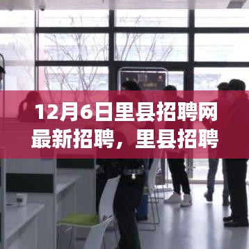 12月6日里县招聘网最新招聘，里县招聘网最新招聘盛况，12月6日的职业机遇与挑战