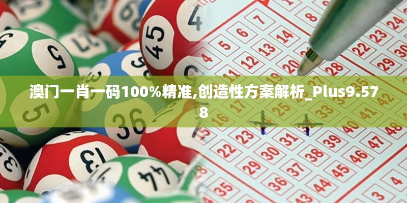 澳门一肖一码100%精准,创造性方案解析_Plus9.578