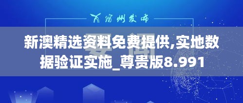 新澳精选资料免费提供,实地数据验证实施_尊贵版8.991