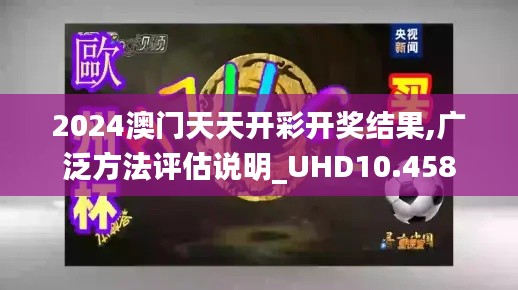 2024澳门天天开彩开奖结果,广泛方法评估说明_UHD10.458