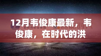 韦俊康，时代洪流中的崛起之星——背景与影响力深度剖析