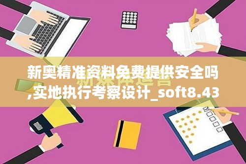 新奥精准资料免费提供安全吗,实地执行考察设计_soft8.438