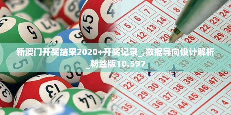 新澳门开奖结果2020+开奖记录_,数据导向设计解析_粉丝版10.597