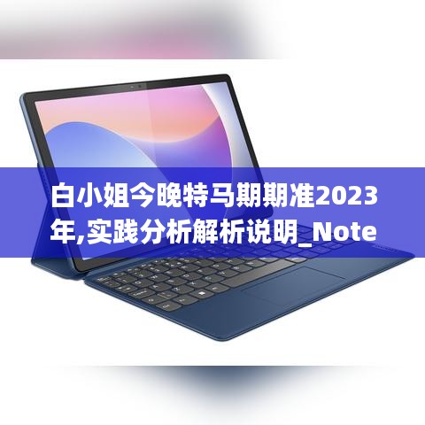 白小姐今晚特马期期准2023年,实践分析解析说明_Notebook4.131