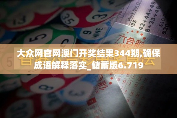 大众网官网澳门开奖结果344期,确保成语解释落实_储蓄版6.719