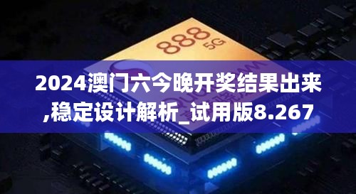 2024澳门六今晚开奖结果出来,稳定设计解析_试用版8.267