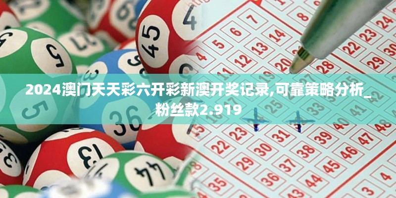 2024澳门天天彩六开彩新澳开奖记录,可靠策略分析_粉丝款2.919