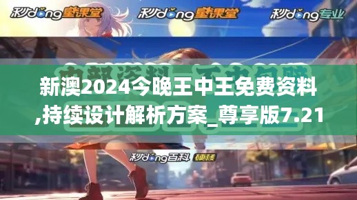 新澳2024今晚王中王免费资料,持续设计解析方案_尊享版7.219