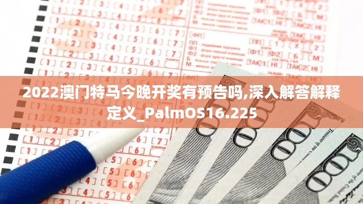 2022澳门特马今晚开奖有预告吗,深入解答解释定义_PalmOS16.225