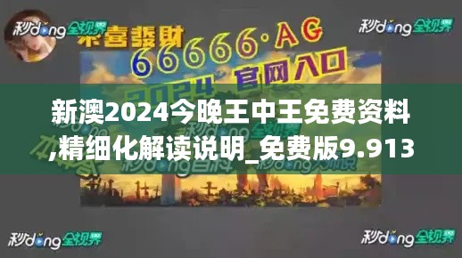 新澳2024今晚王中王免费资料,精细化解读说明_免费版9.913