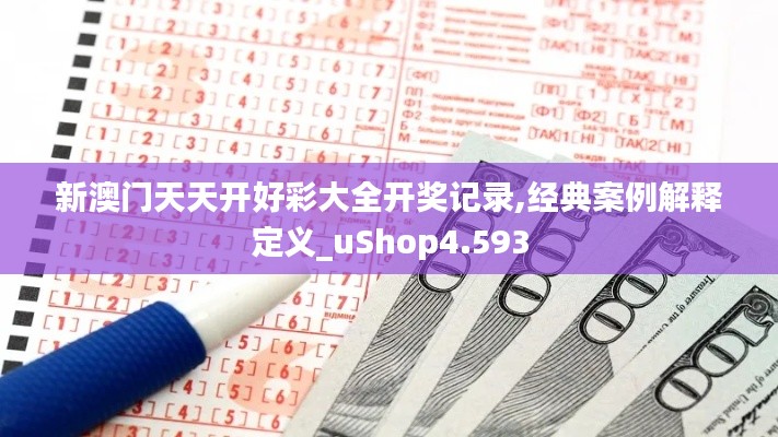 新澳门天天开好彩大全开奖记录,经典案例解释定义_uShop4.593