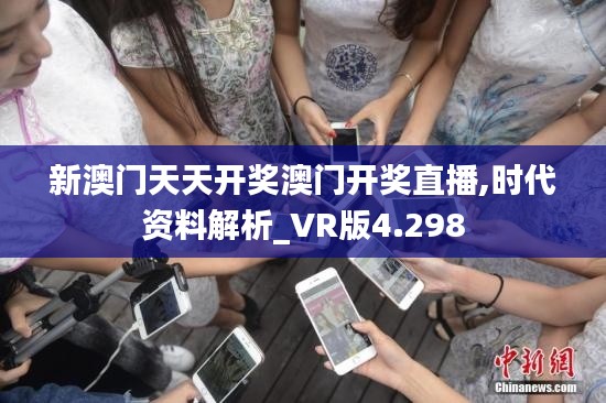 新澳门天天开奖澳门开奖直播,时代资料解析_VR版4.298