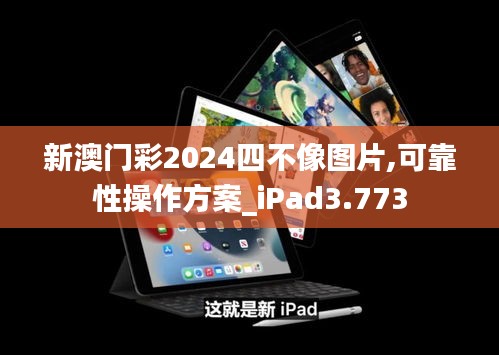 新澳门彩2024四不像图片,可靠性操作方案_iPad3.773