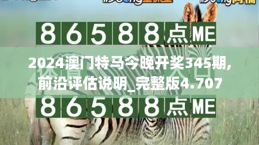 2024澳门特马今晚开奖345期,前沿评估说明_完整版4.707