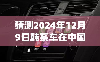 驾驭未来的车轮，韩系车在中国的新篇章与励志之旅（2024年12月9日）