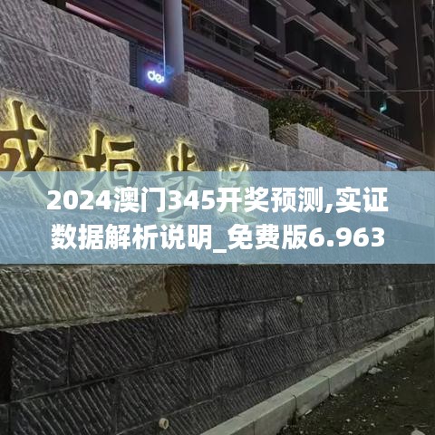 2024澳门345开奖预测,实证数据解析说明_免费版6.963