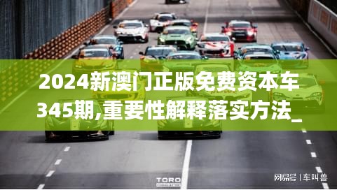 2024新澳门正版免费资本车345期,重要性解释落实方法_soft9.120