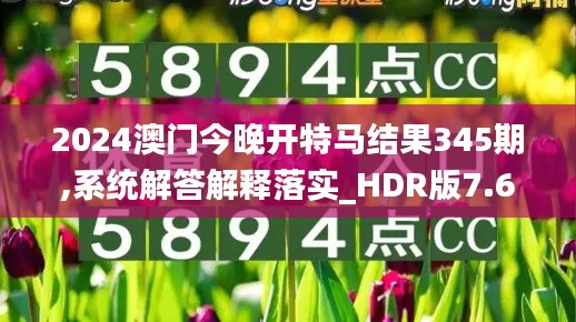 2024澳门今晚开特马结果345期,系统解答解释落实_HDR版7.689