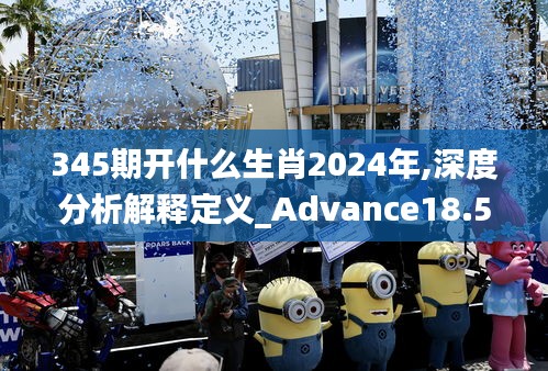 345期开什么生肖2024年,深度分析解释定义_Advance18.586