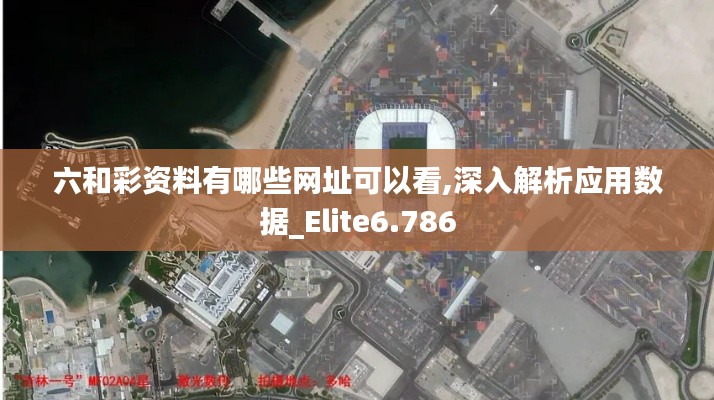 六和彩资料有哪些网址可以看,深入解析应用数据_Elite6.786