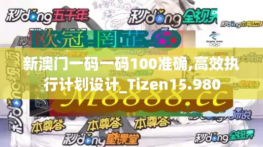 新澳门一码一码100准确,高效执行计划设计_Tizen15.980