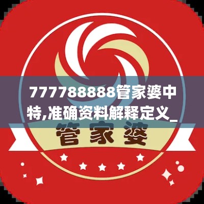 777788888管家婆中特,准确资料解释定义_特供版18.190