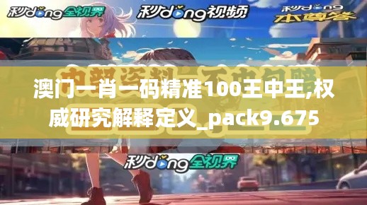 澳门一肖一码精准100王中王,权威研究解释定义_pack9.675