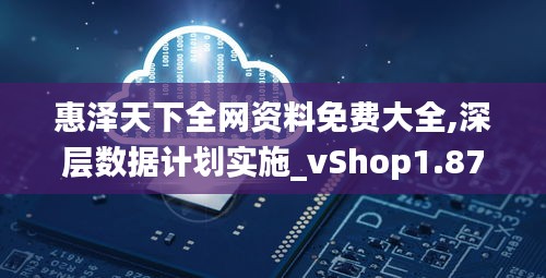 惠泽天下全网资料免费大全,深层数据计划实施_vShop1.877