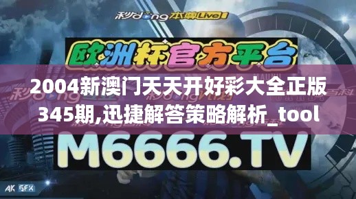 2004新澳门天天开好彩大全正版345期,迅捷解答策略解析_tool6.781