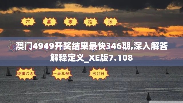 澳门4949开奖结果最快346期,深入解答解释定义_XE版7.108