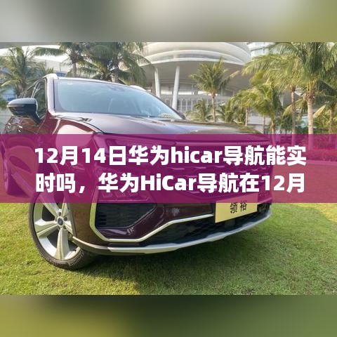 华为HiCar导航功能深度解析，12月14日能否实现实时导航？